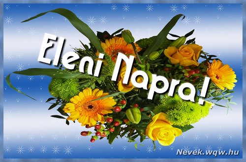 Ezzel a virgcsokorral kvnunk, sok boldog Eleni napot!